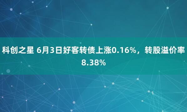 科创之星 6月3日好客转债上涨0.16%，转股溢价率8.38%