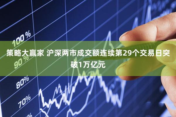 策略大赢家 沪深两市成交额连续第29个交易日突破1万亿元