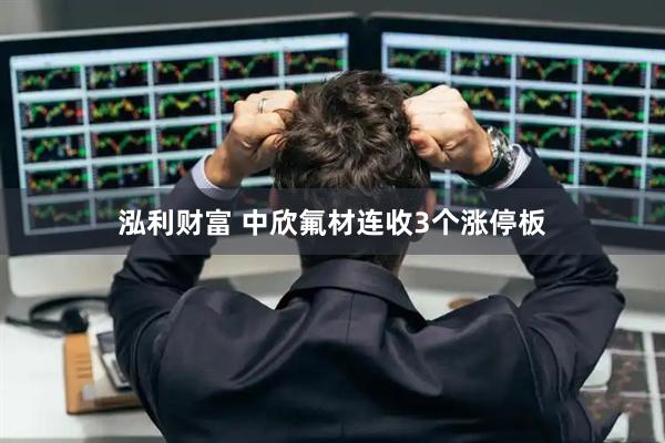 泓利财富 中欣氟材连收3个涨停板