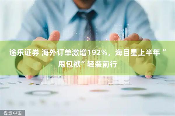 途乐证券 海外订单激增192%，海目星上半年“甩包袱”轻装前行