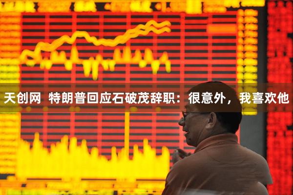 天创网  特朗普回应石破茂辞职：很意外，我喜欢他