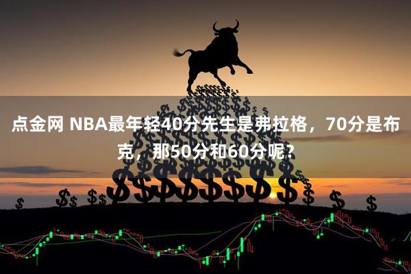 点金网 NBA最年轻40分先生是弗拉格，70分是布克，那50分和60分呢？