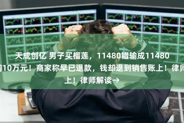 天成创亿 男子买榴莲，11480错输成114804，多掏10万元！商家称早已退款，钱却退到销售账上！律师解读→